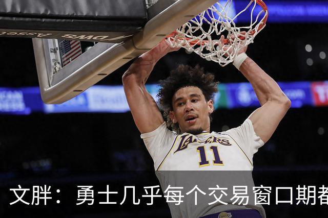 文胖：勇士几乎每个交易窗口期都要尝试大手笔 大多数时候失败了