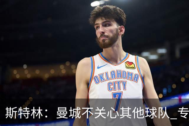 斯特林：曼城不关心其他球队 专注于自己的表现