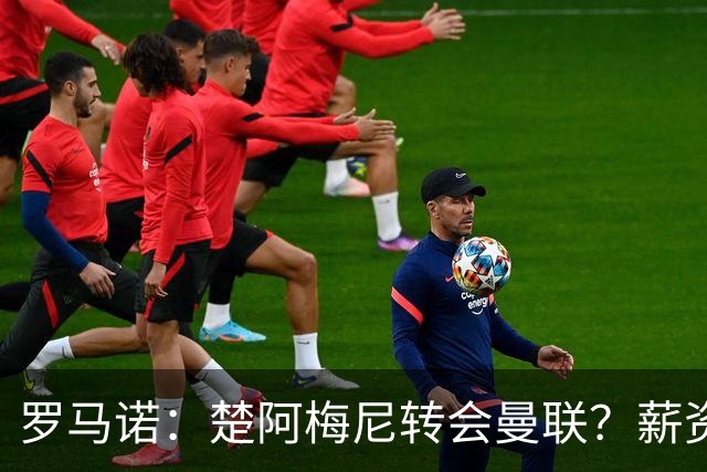 罗马诺：楚阿梅尼转会曼联？薪资和皇马态度是两大障碍