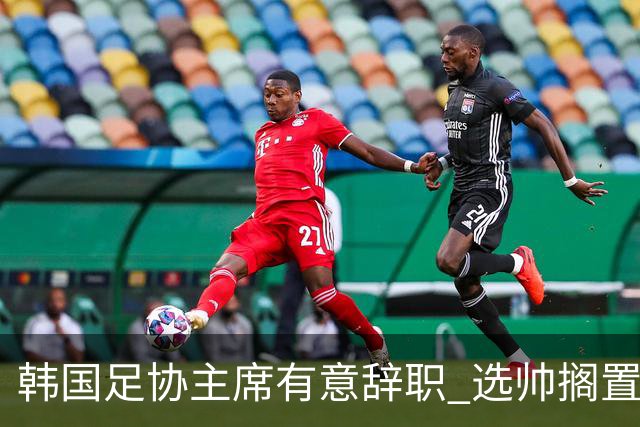 韩国足协主席有意辞职 选帅搁置备战亚洲杯亦受阻